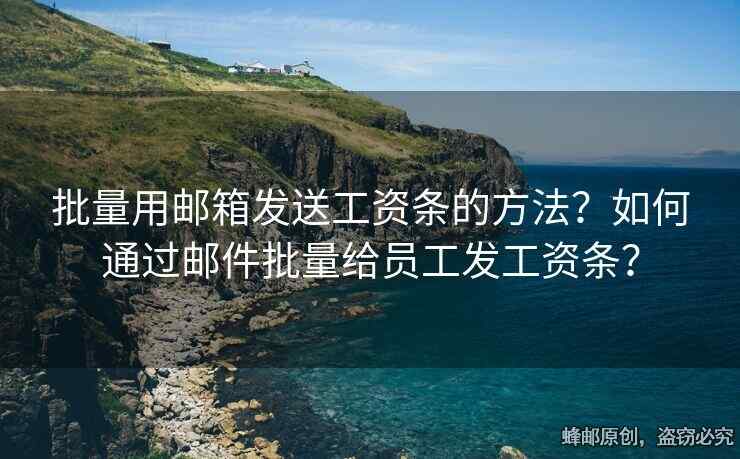 批量用郵箱發(fā)送工資條的方法？如何通過郵件批量給員工發(fā)工資條？