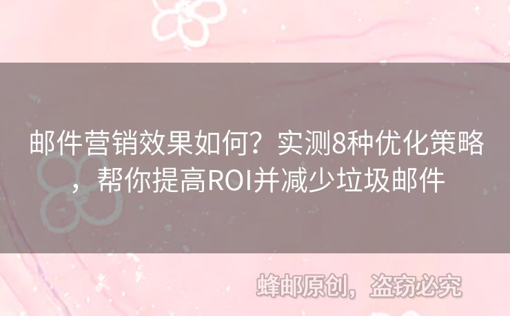 郵件營銷效果如何？實測8種優(yōu)化策略，幫你提高ROI并減少垃圾郵件