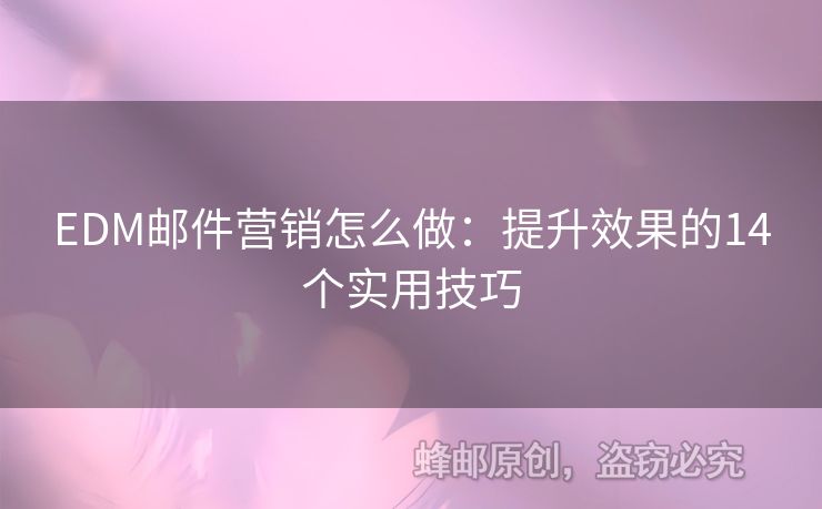 EDM郵件營銷怎么做：提升效果的14個實用技巧