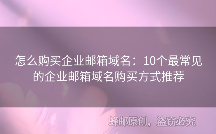 怎么購買企業(yè)郵箱域名：10個最常見的企業(yè)郵箱域名購買方式推薦