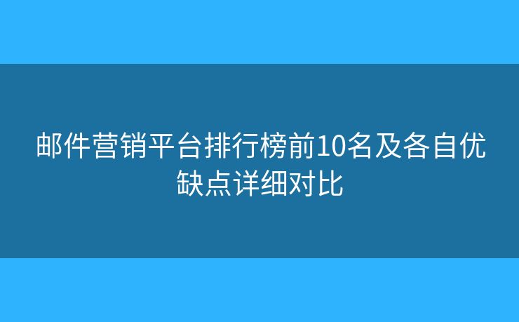 郵件營銷平臺排行榜前10名及各自優(yōu)缺點詳細(xì)對比 郵件營銷平臺排行榜前10名及各自優(yōu)缺點詳細(xì)對比