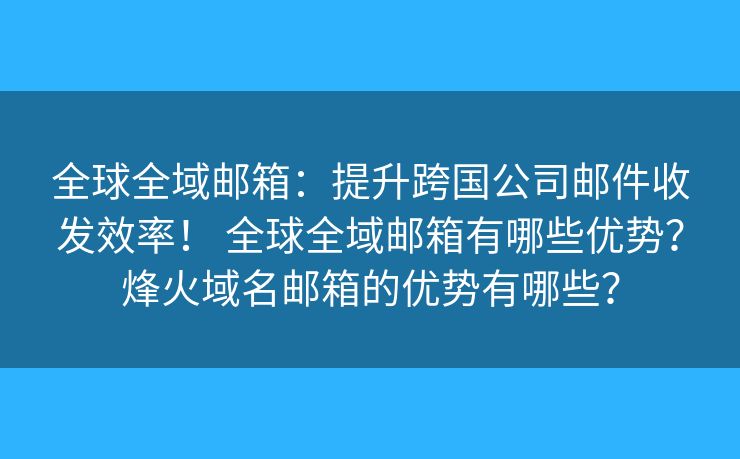 全球全域郵箱：提升跨國(guó)公司郵件收發(fā)效率！ 全球全域郵箱有哪些優(yōu)勢(shì)？烽火域名郵箱的優(yōu)勢(shì)有哪些？