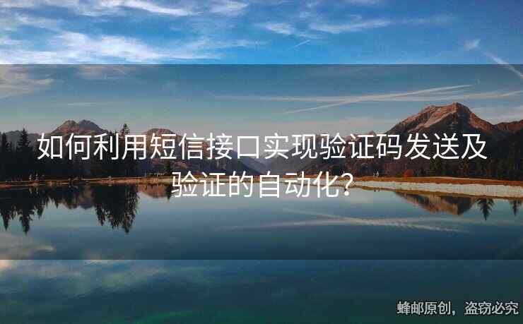 如何利用短信接口實(shí)現(xiàn)驗(yàn)證碼發(fā)送及驗(yàn)證的自動(dòng)化？