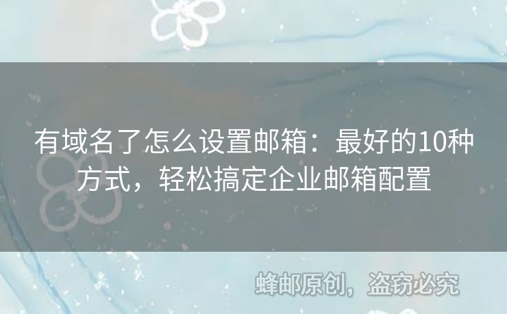有域名了怎么設置郵箱：最好的10種方式，輕松搞定企業(yè)郵箱配置