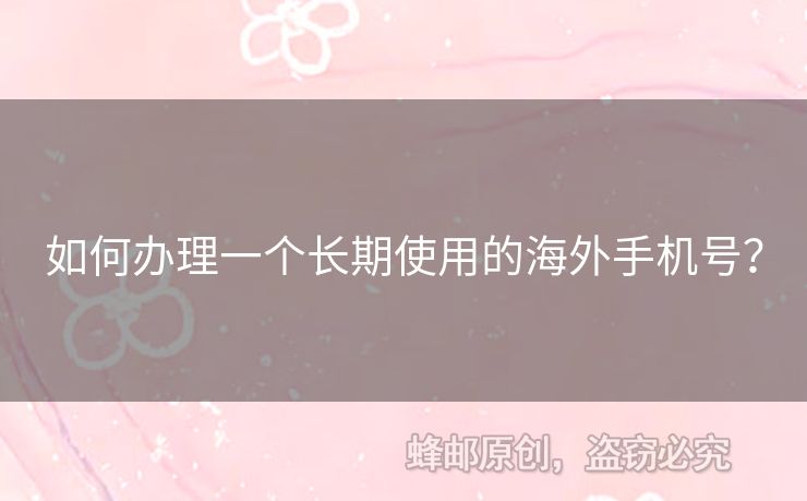 如何辦理一個(gè)長(zhǎng)期使用的海外手機(jī)號(hào)？