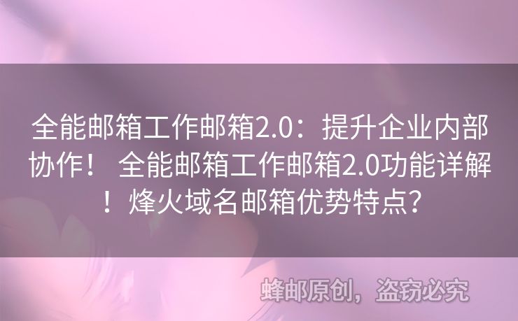 全能郵箱工作郵箱2.0：提升企業(yè)內(nèi)部協(xié)作！ 全能郵箱工作郵箱2.0功能詳解！烽火域名郵箱優(yōu)勢特點(diǎn)？