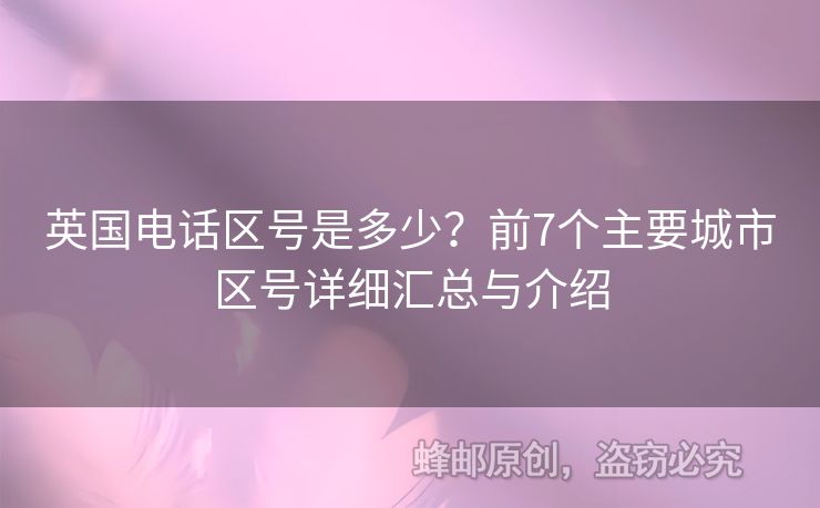 英國(guó)電話區(qū)號(hào)是多少？前7個(gè)主要城市區(qū)號(hào)詳細(xì)匯總與介紹
