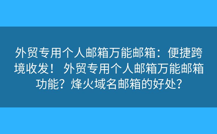 外貿(mào)專用個人郵箱萬能郵箱：便捷跨境收發(fā)！ 外貿(mào)專用個人郵箱萬能郵箱功能？烽火域名郵箱的好處？
