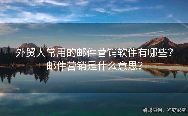 外貿(mào)人常用的郵件營(yíng)銷軟件有哪些？郵件營(yíng)銷是什么意思？