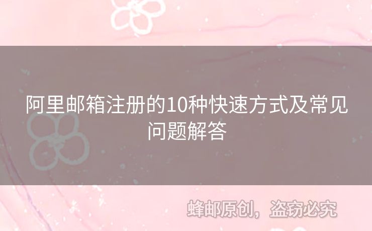 阿里郵箱注冊的10種快速方式及常見問題解答