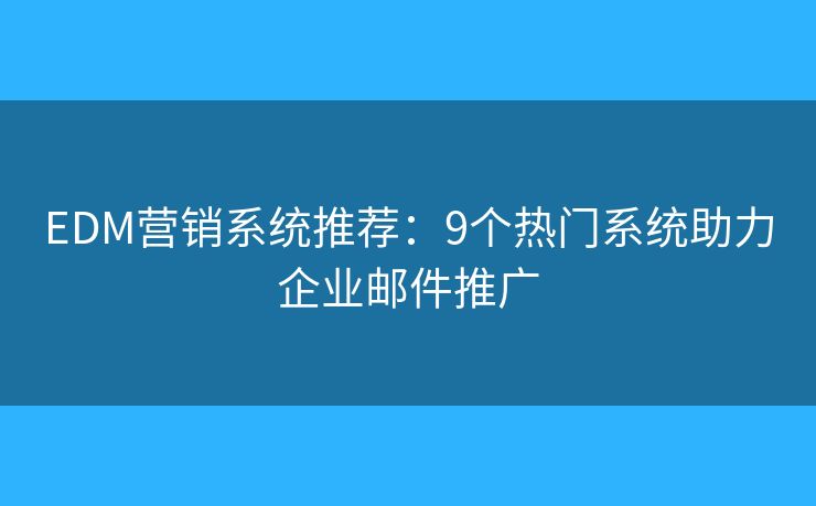 EDM營(yíng)銷系統(tǒng)推薦：9個(gè)熱門系統(tǒng)助力企業(yè)郵件推廣