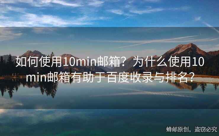 如何使用10min郵箱？為什么使用10min郵箱有助于百度收錄與排名？
