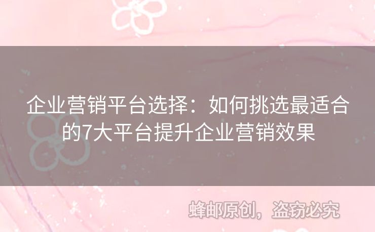 企業(yè)營銷平臺選擇：如何挑選最適合的7大平臺提升企業(yè)營銷效果
