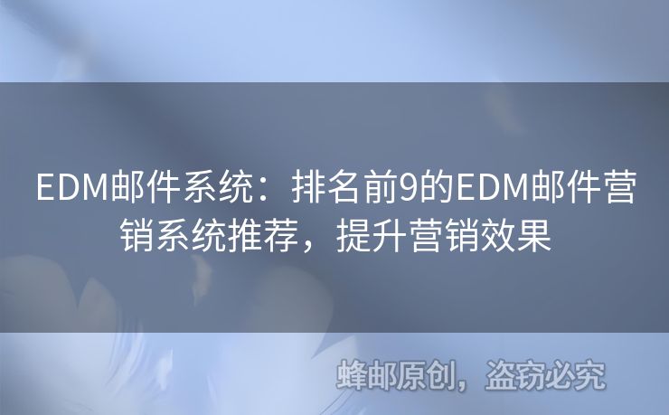 EDM郵件系統(tǒng)：排名前9的EDM郵件營銷系統(tǒng)推薦，提升營銷效果