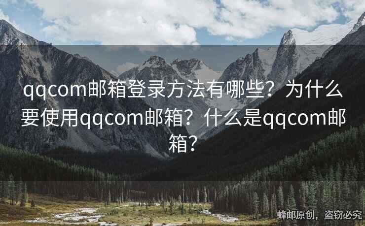 qqcom郵箱登錄方法有哪些？為什么要使用qqcom郵箱？什么是qqcom郵箱？