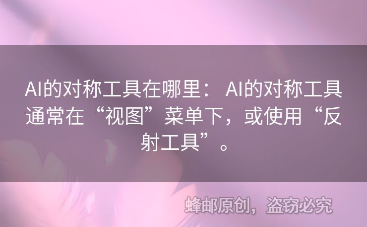 AI的對(duì)稱工具在哪里： AI的對(duì)稱工具通常在“視圖”菜單下，或使用“反射工具”。