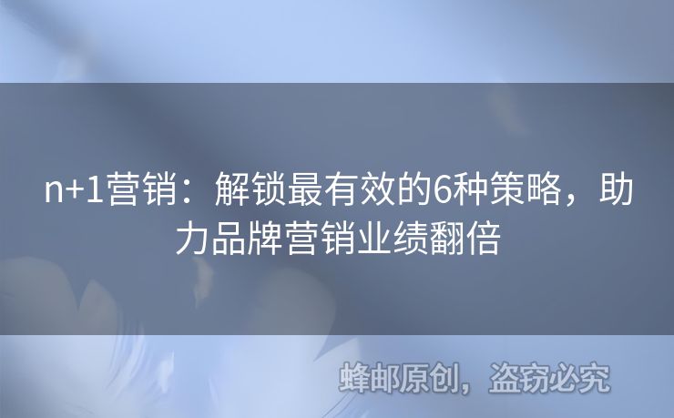 n+1營銷：解鎖最有效的6種策略，助力品牌營銷業(yè)績(jī)翻倍