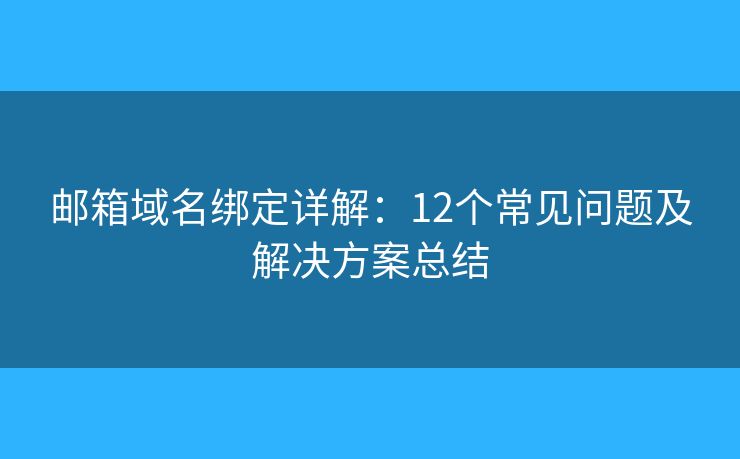 郵箱域名綁定詳解：12個(gè)常見(jiàn)問(wèn)題及解決方案總結(jié)