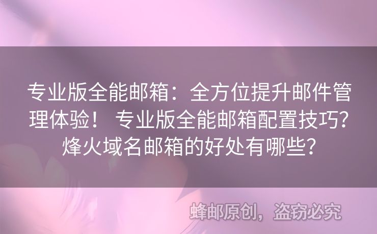 專業(yè)版全能郵箱：全方位提升郵件管理體驗！ 專業(yè)版全能郵箱配置技巧？烽火域名郵箱的好處有哪些？