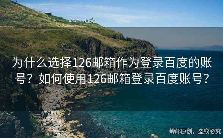 為什么選擇126郵箱作為登錄百度的賬號(hào)？如何使用126郵箱登錄百度賬號(hào)？