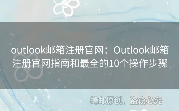 outlook郵箱注冊官網：Outlook郵箱注冊官網指南和最全的10個操作步驟