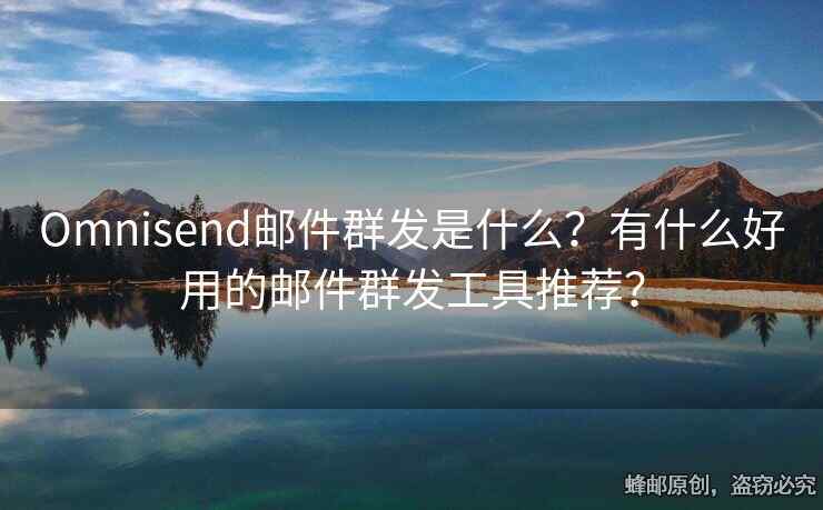 Omnisend郵件群發(fā)是什么？有什么好用的郵件群發(fā)工具推薦？