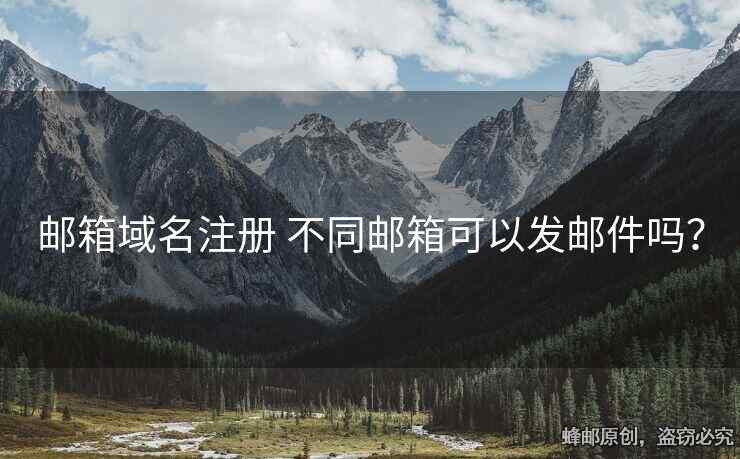 郵箱域名注冊 不同郵箱可以發(fā)郵件嗎？
