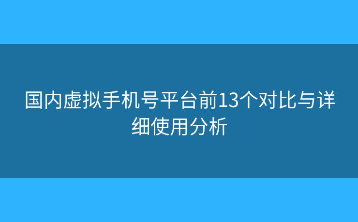 國內(nèi)虛擬手機號平臺前13個對比與詳細使用分析