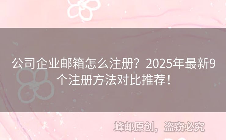 公司企業(yè)郵箱怎么注冊(cè)？2025年最新9個(gè)注冊(cè)方法對(duì)比推薦！
