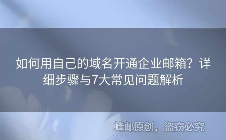 如何用自己的域名開(kāi)通企業(yè)郵箱？詳細(xì)步驟與7大常見(jiàn)問(wèn)題解析