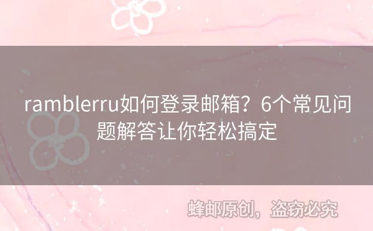 ramblerru如何登錄郵箱？6個(gè)常見問題解答讓你輕松搞定