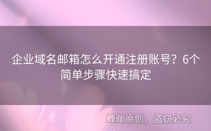 企業(yè)域名郵箱怎么開通注冊(cè)賬號(hào)？6個(gè)簡(jiǎn)單步驟快速搞定