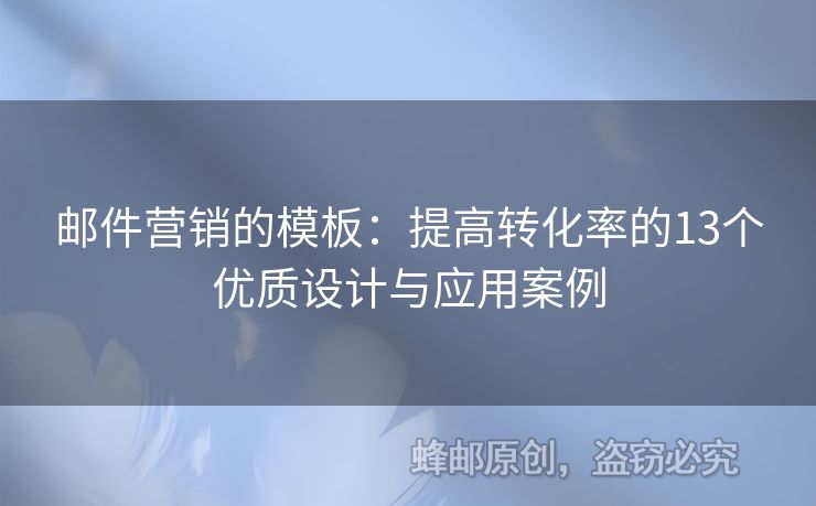 郵件營銷的模板：提高轉(zhuǎn)化率的13個(gè)優(yōu)質(zhì)設(shè)計(jì)與應(yīng)用案例