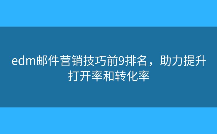 edm郵件營銷技巧前9排名，助力提升打開率和轉(zhuǎn)化率