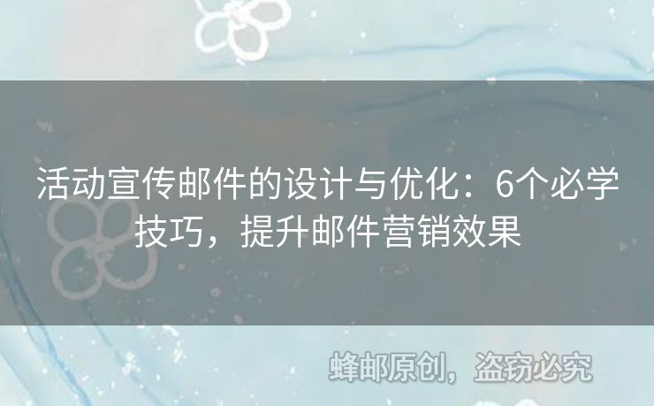 活動宣傳郵件的設(shè)計與優(yōu)化：6個必學(xué)技巧，提升郵件營銷效果