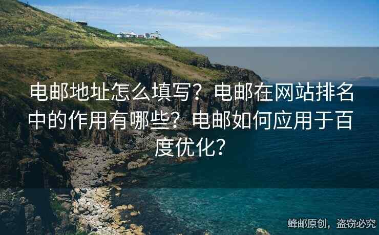 電郵地址怎么填寫？電郵在網(wǎng)站排名中的作用有哪些？電郵如何應(yīng)用于百度優(yōu)化？