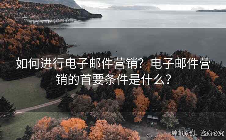 如何進(jìn)行電子郵件營(yíng)銷(xiāo)？電子郵件營(yíng)銷(xiāo)的首要條件是什么？