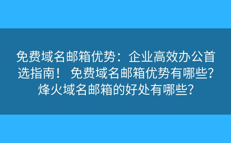 免費(fèi)域名郵箱優(yōu)勢(shì)：企業(yè)高效辦公首選指南！ 免費(fèi)域名郵箱優(yōu)勢(shì)有哪些？烽火域名郵箱的好處有哪些？