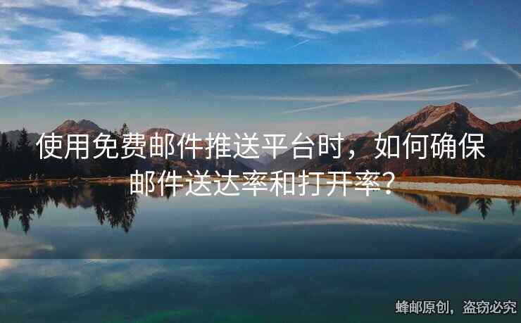 使用免費(fèi)郵件推送平臺時，如何確保郵件送達(dá)率和打開率？