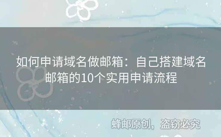 如何申請域名做郵箱：自己搭建域名郵箱的10個(gè)實(shí)用申請流程