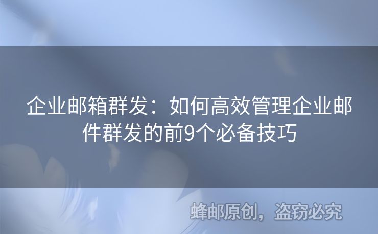企業(yè)郵箱群發(fā)：如何高效管理企業(yè)郵件群發(fā)的前9個(gè)必備技巧