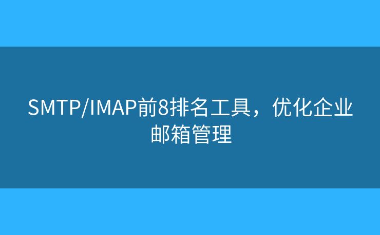 SMTP/IMAP前8排名工具，優(yōu)化企業(yè)郵箱管理