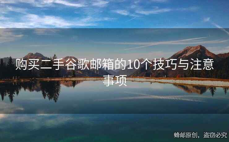 購(gòu)買(mǎi)二手谷歌郵箱的10個(gè)技巧與注意事項(xiàng)