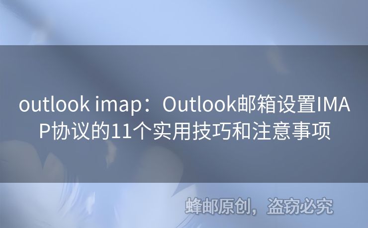 outlook imap：Outlook郵箱設置IMAP協(xié)議的11個實用技巧和注意事項