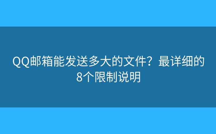 QQ郵箱能發(fā)送多大的文件？最詳細(xì)的8個(gè)限制說(shuō)明