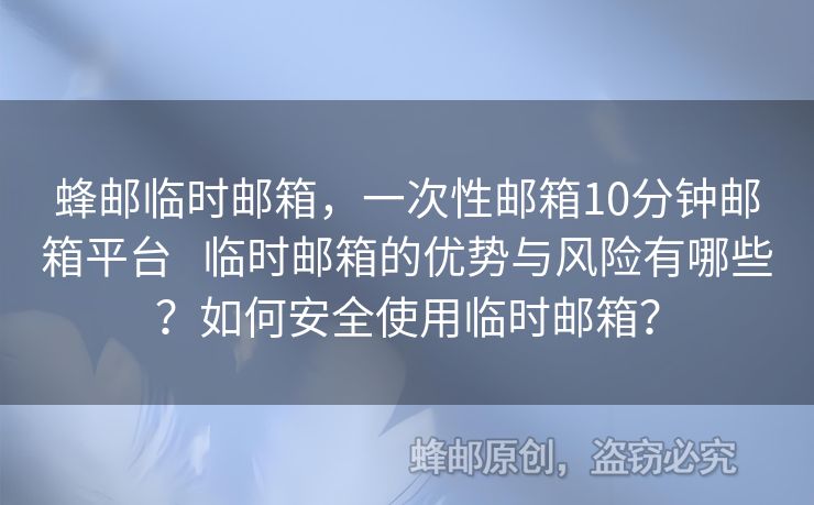蜂郵臨時(shí)郵箱，一次性郵箱10分鐘郵箱平臺(tái)   臨時(shí)郵箱的優(yōu)勢(shì)與風(fēng)險(xiǎn)有哪些？如何安全使用臨時(shí)郵箱？