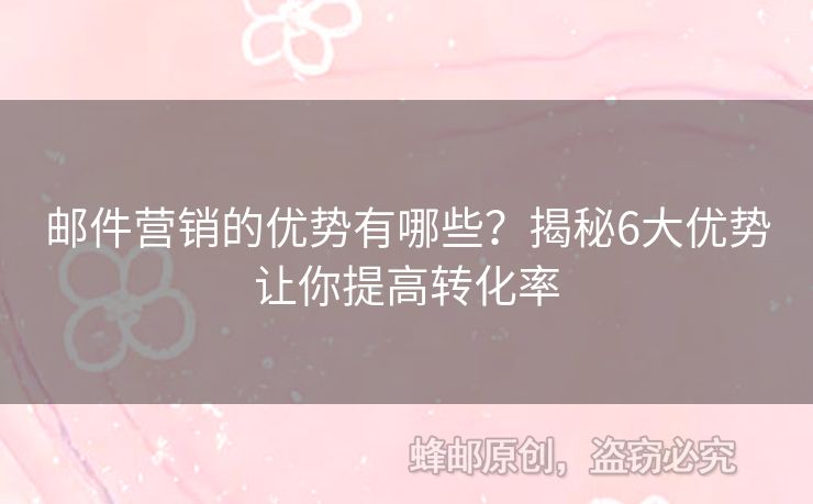 郵件營銷的優(yōu)勢有哪些？揭秘6大優(yōu)勢讓你提高轉化率