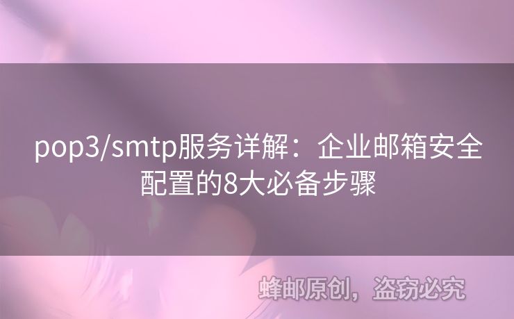 pop3/smtp服務(wù)詳解：企業(yè)郵箱安全配置的8大必備步驟