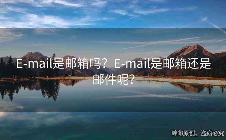 E-mail是郵箱嗎？E-mail是郵箱還是郵件呢？