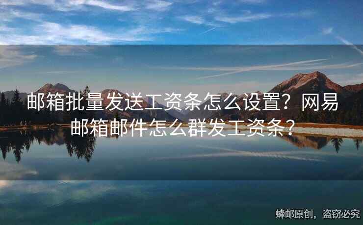 郵箱批量發(fā)送工資條怎么設(shè)置？網(wǎng)易郵箱郵件怎么群發(fā)工資條？